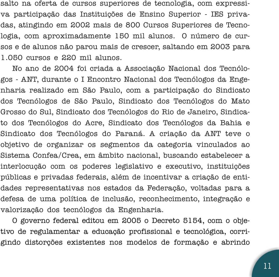 No ano de 2004 foi criada a Associação Nacional dos Tecnólogos - ANT, durante o I Encontro Nacional dos Tecnólogos da Engenharia realizado em São Paulo, com a participação do Sindicato dos Tecnólogos
