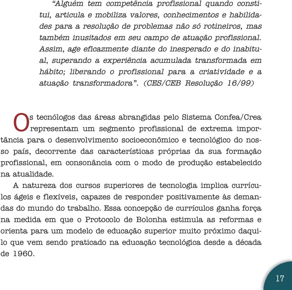 Assim, age eficazmente diante do inesperado e do inabitual, superando a experiência acumulada transformada em hábito; liberando o profissional para a criatividade e a atuação transformadora.