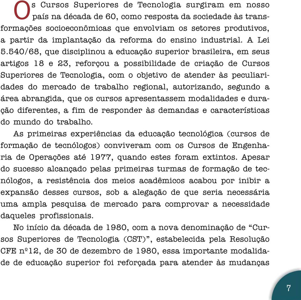 540/68, que disciplinou a educação superior brasileira, em seus artigos 18 e 23, reforçou a possibilidade de criação de Cursos Superiores de Tecnologia, com o objetivo de atender às peculiaridades do