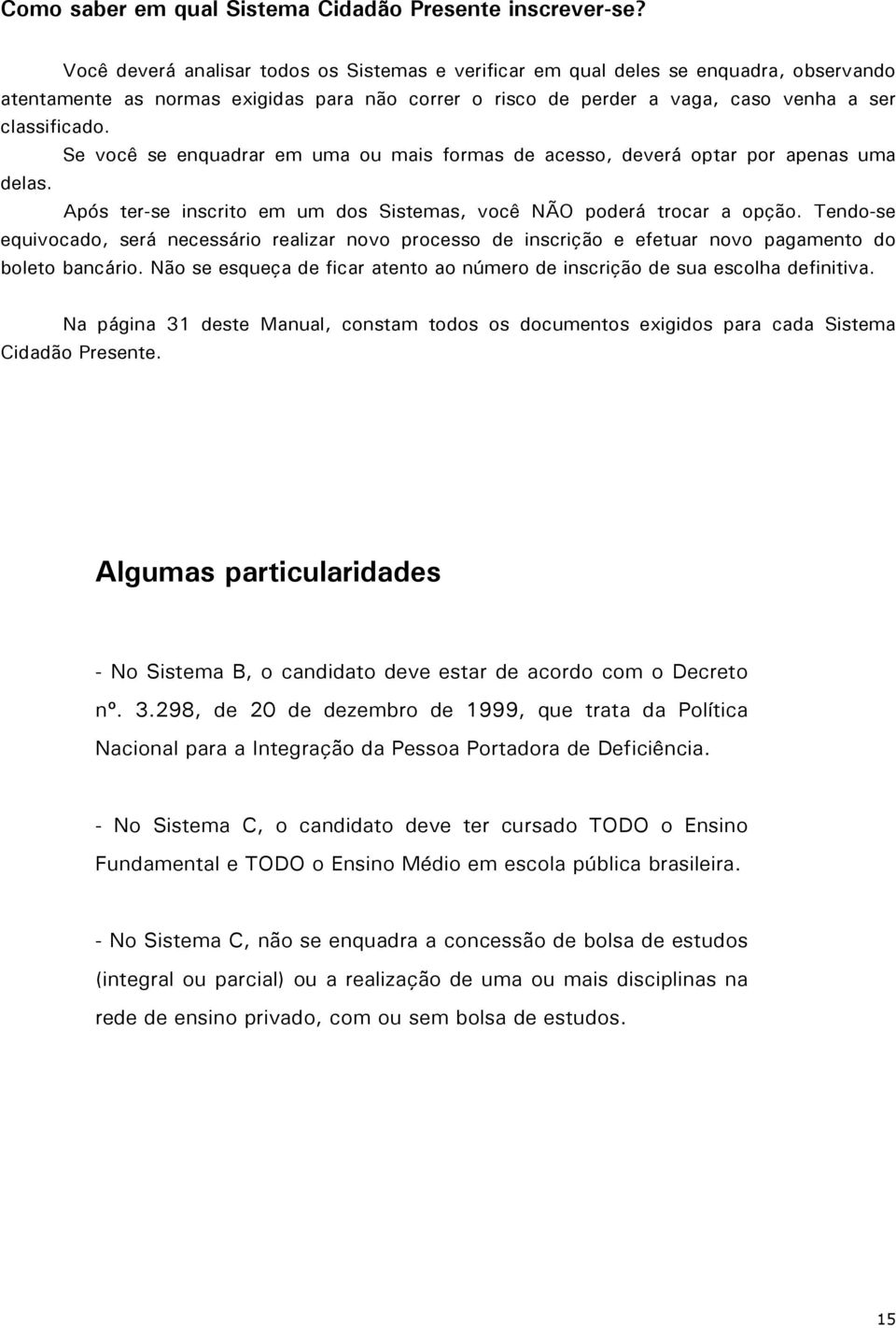 Se você se enquadrar em uma ou mais formas de acesso, deverá optar por apenas uma delas. Após ter-se inscrito em um dos Sistemas, você NÃO poderá trocar a opção.