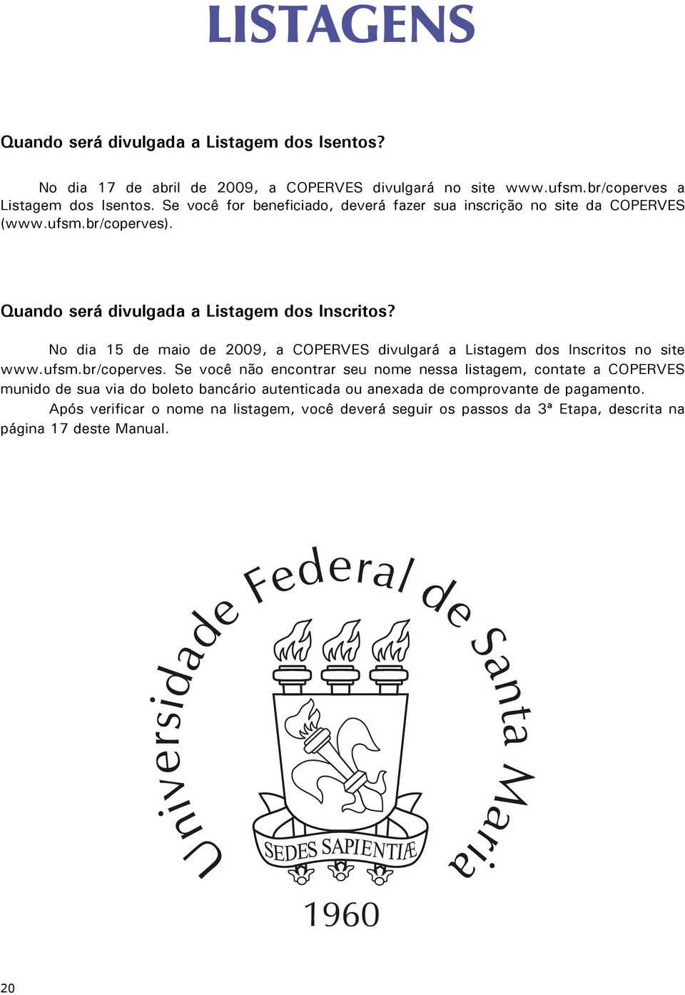 No dia 15 de maio de 2009, a COPERVES divulgará a Listagem dos Inscritos no site www.ufsm.br/coperves.