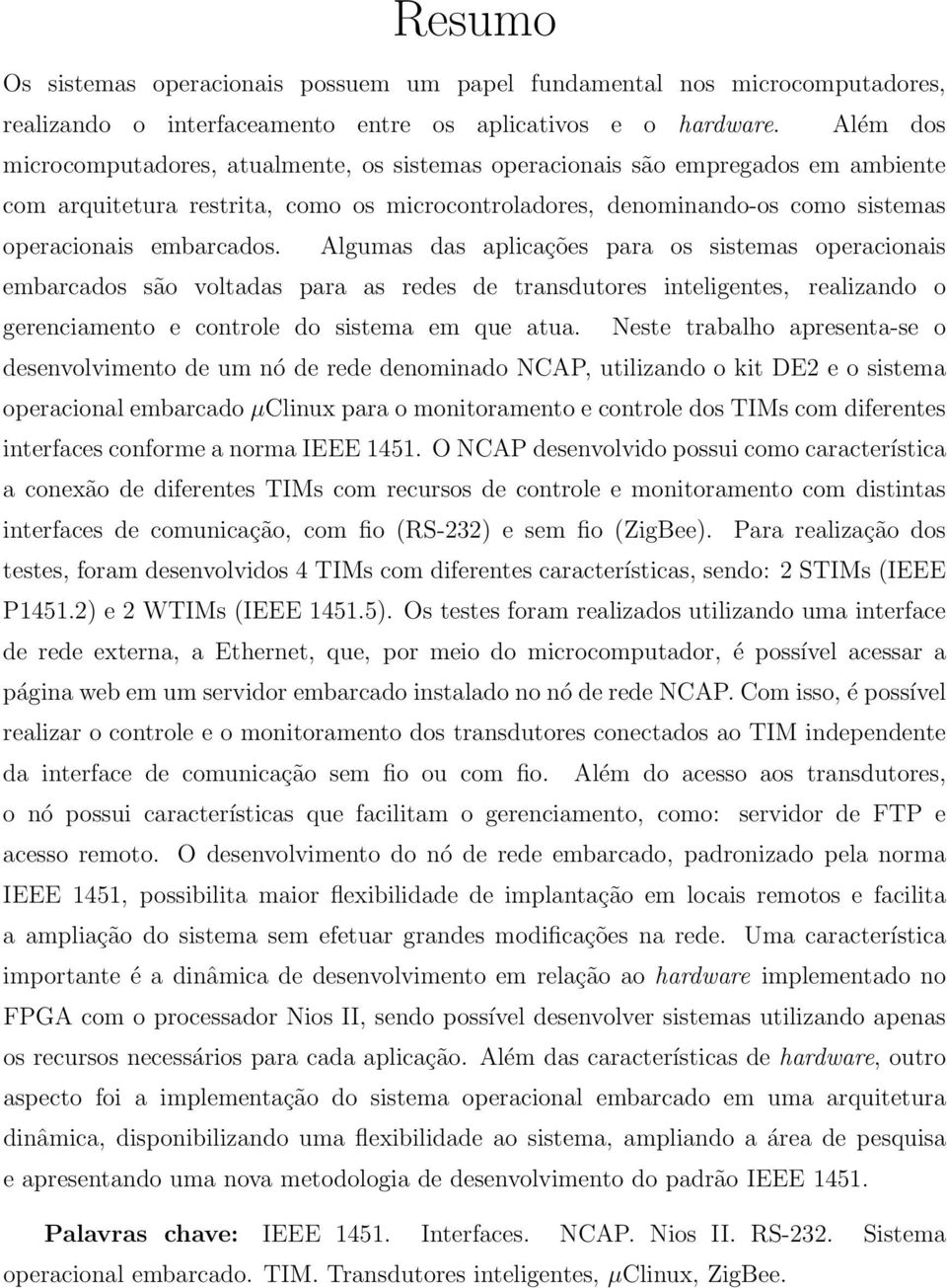 Algumas das aplicações para os sistemas operacionais embarcados são voltadas para as redes de transdutores inteligentes, realizando o gerenciamento e controle do sistema em que atua.