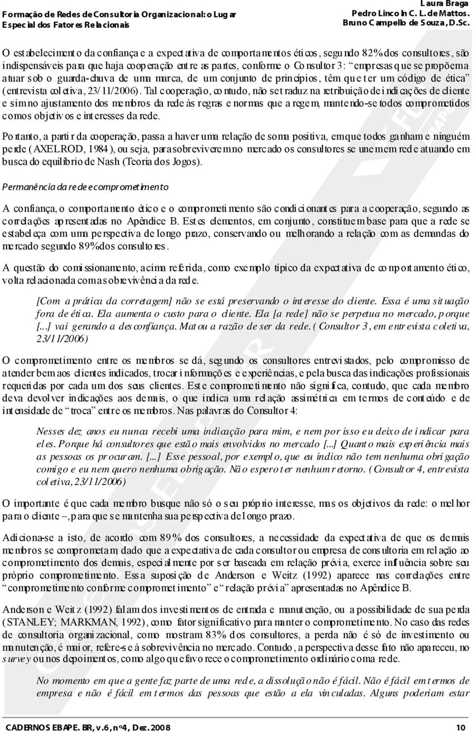 Tal cooperação, contudo, não se traduz na retribuição de indicações de cliente e sim no ajustamento dos membros da rede às regras e normas que a regem, mantendo-se todos comprometidos com os