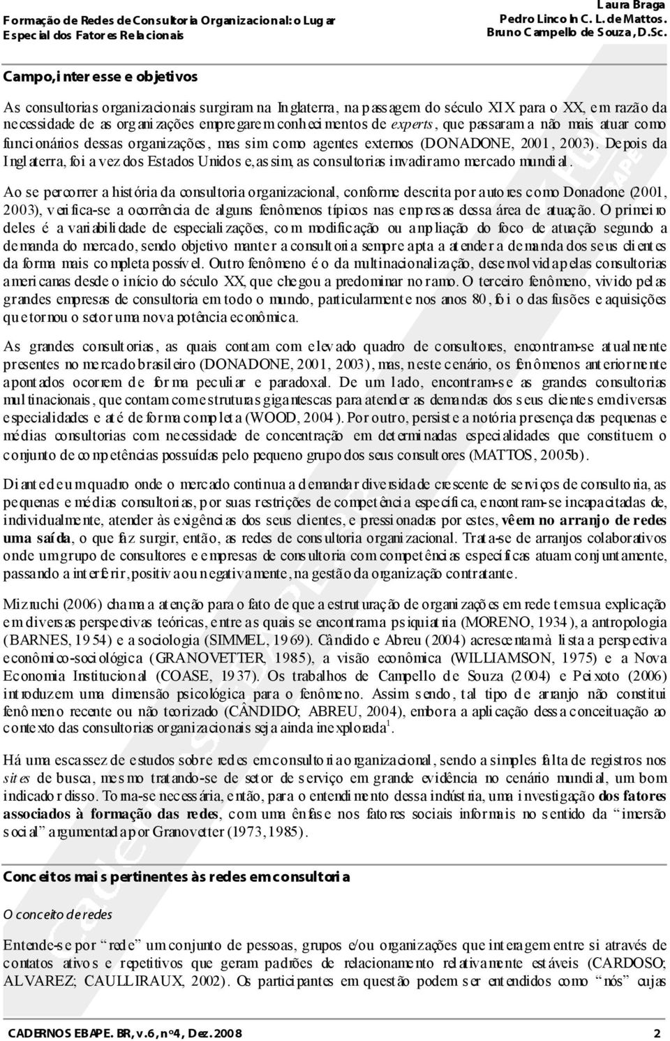 Depois da Inglaterra, foi a vez dos Estados Unidos e, assim, as consultorias invadiram o mercado mundial.