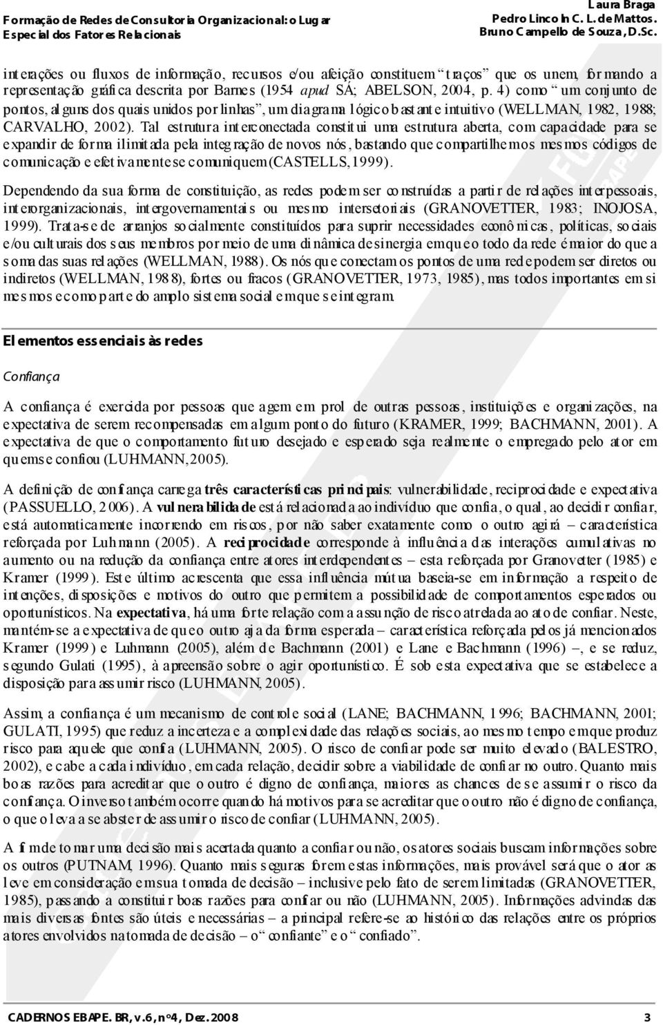 Tal estrutura interconectada constitui uma estrutura aberta, com capacidade para se expandir de forma ilimitada pela integração de novos nós, bastando que compartilhem os mesmos códigos de