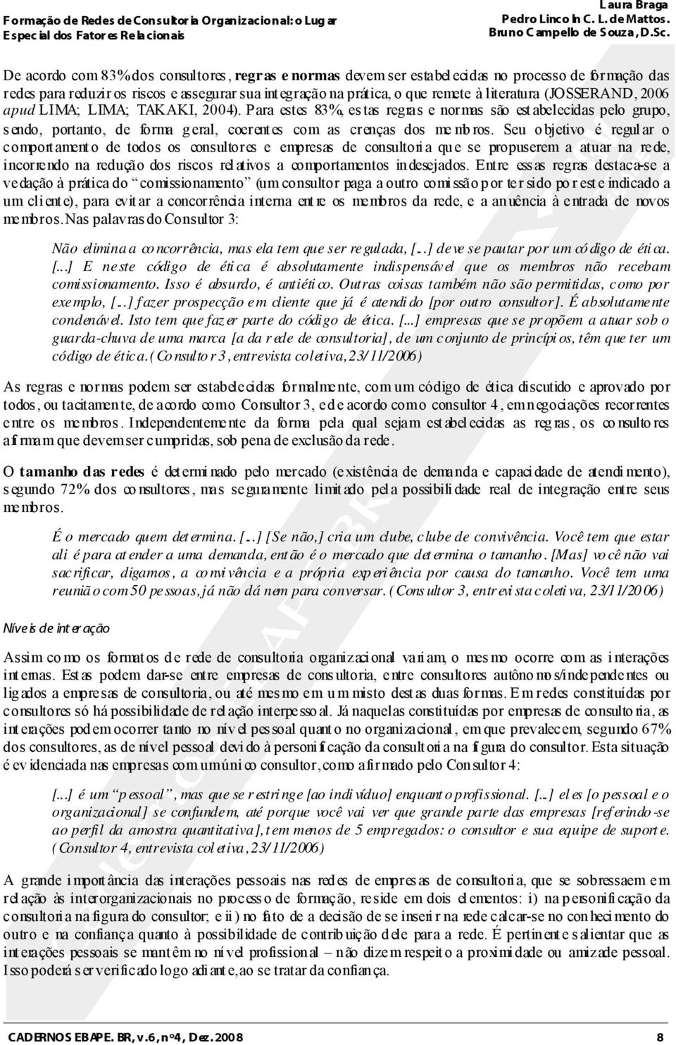 Seu o bjetivo é regul ar o comportamento de todos os consultores e empresas de consultoria que se propuserem a atuar na rede, incorrendo na redução dos riscos relativos a comportamentos indesejados.