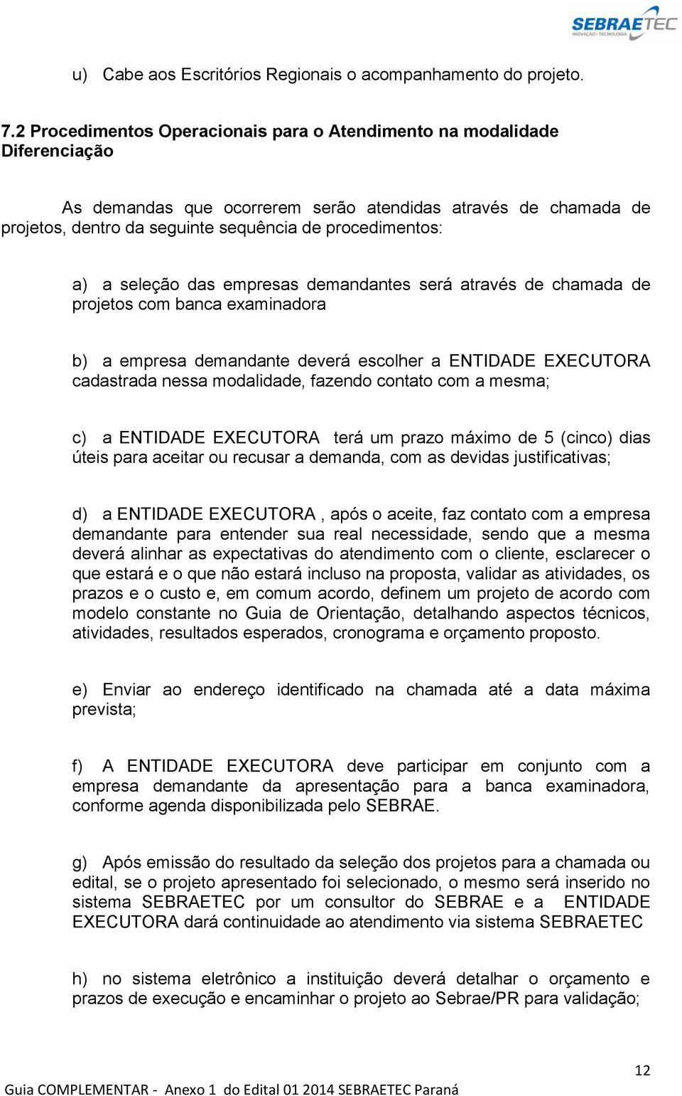 a seleção das empresas demandantes será através de chamada de projetos com banca examinadora b) a empresa demandante deverá escolher a ENTIDADE EXECUTORA cadastrada nessa modalidade, fazendo contato