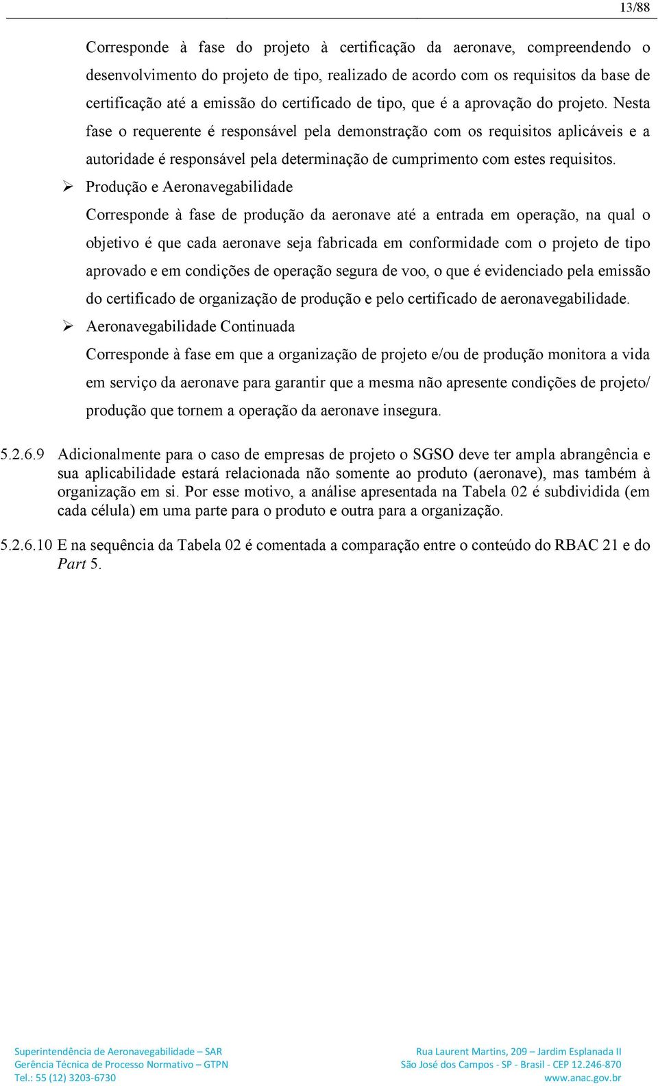 Nesta fase o requerente é responsável pela demonstração com os requisitos aplicáveis e a autoridade é responsável pela determinação de cumprimento com estes requisitos.