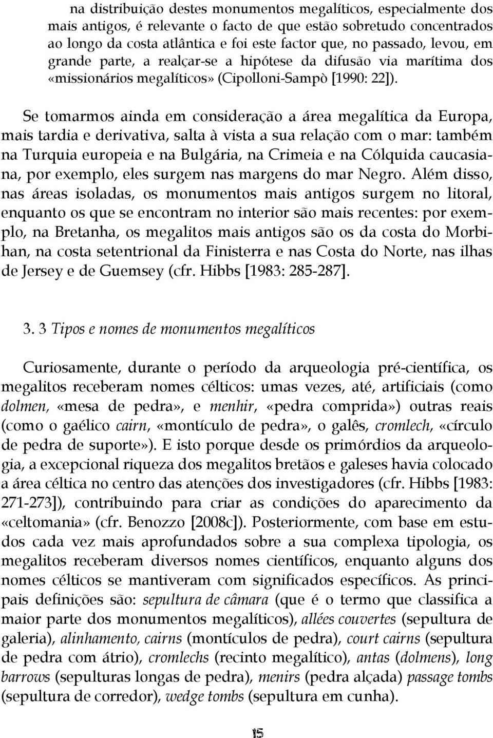 Se tomarmos ainda em consideração a área megalítica da Europa, mais tardia e derivativa, salta à vista a sua relação com o mar: também na Turquia europeia e na Bulgária, na Crimeia e na Cólquida