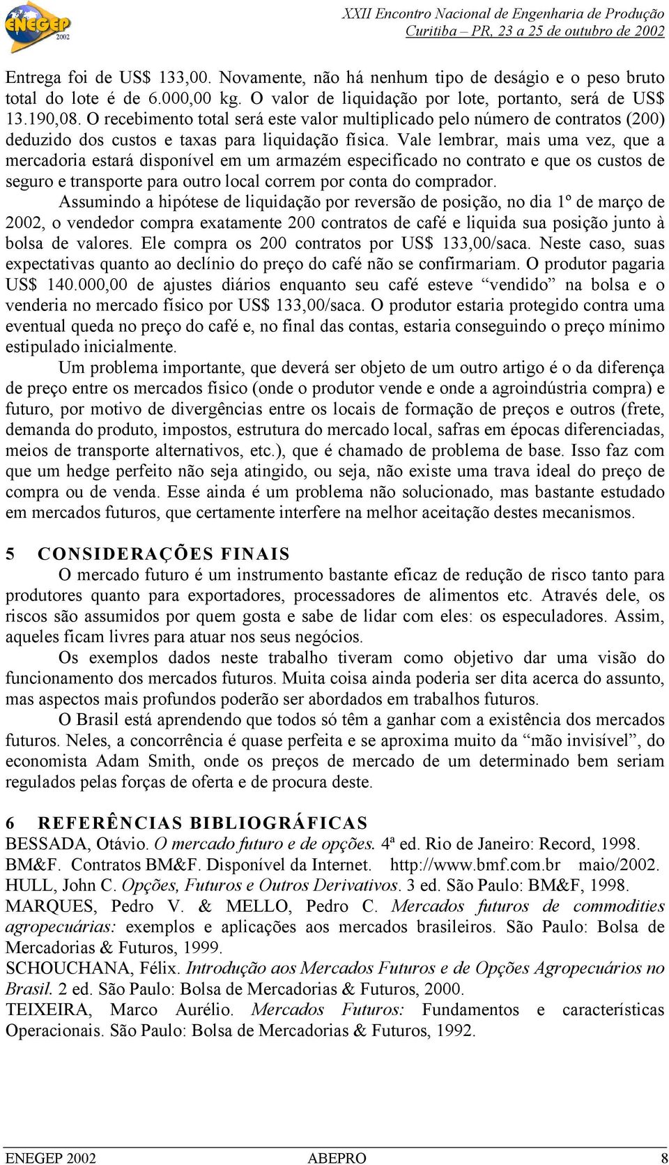 Vale lembrar, mais uma vez, que a mercadoria estará disponível em um armazém especificado no contrato e que os custos de seguro e transporte para outro local correm por conta do comprador.