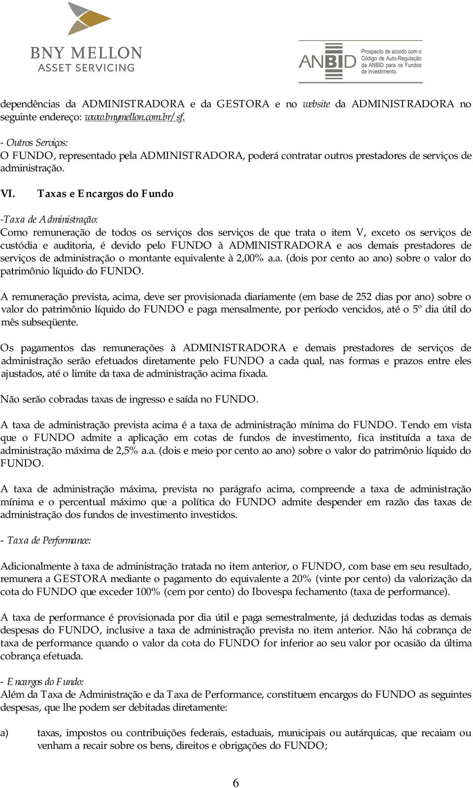 Taxas e Encargos do Fundo -Taxa de Administração: Como remuneração de todos os serviços dos serviços de que trata o item V, exceto os serviços de custódia e auditoria, é devido pelo FUNDO à