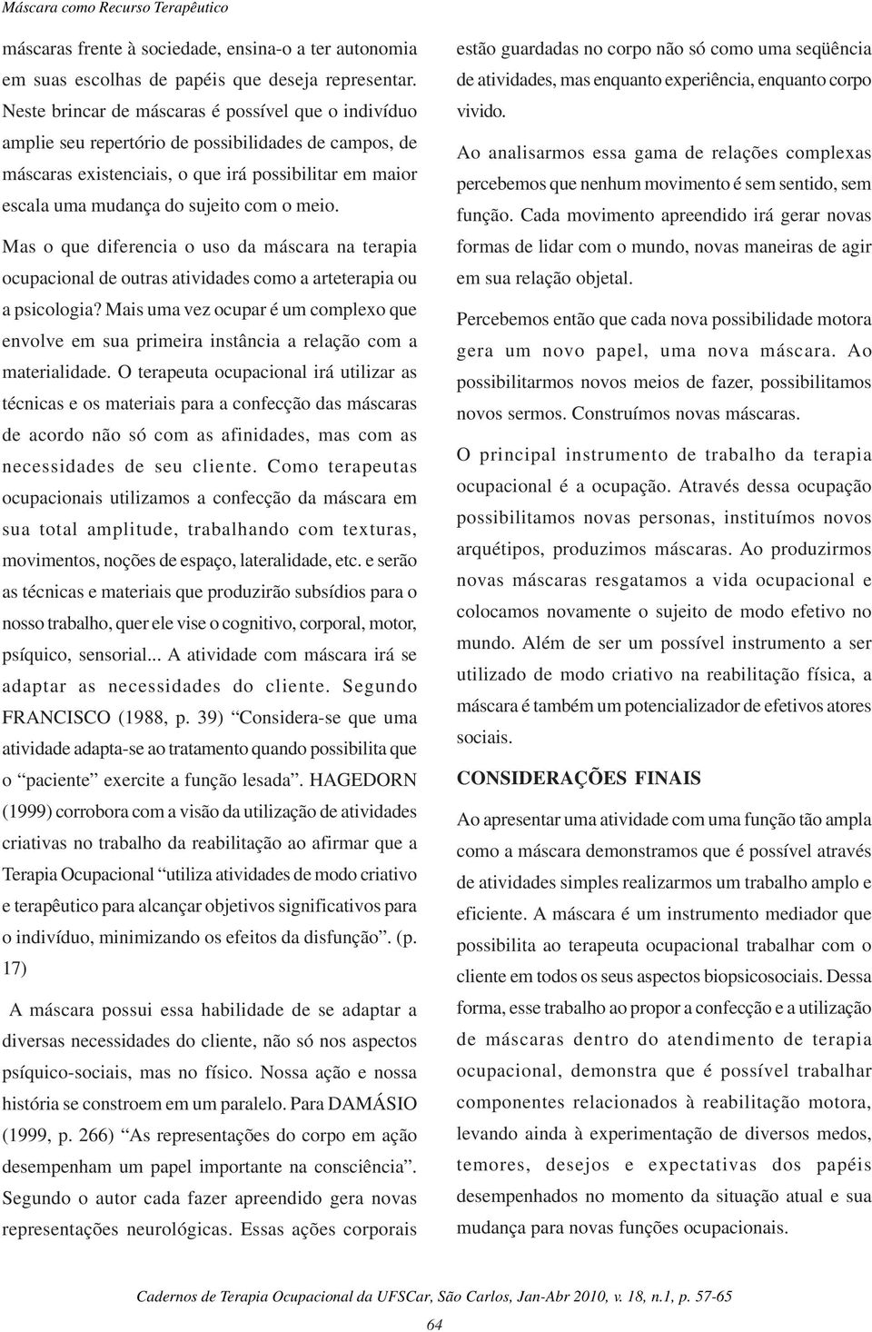 meio. Mas o que diferencia o uso da máscara na terapia ocupacional de outras atividades como a arteterapia ou a psicologia?