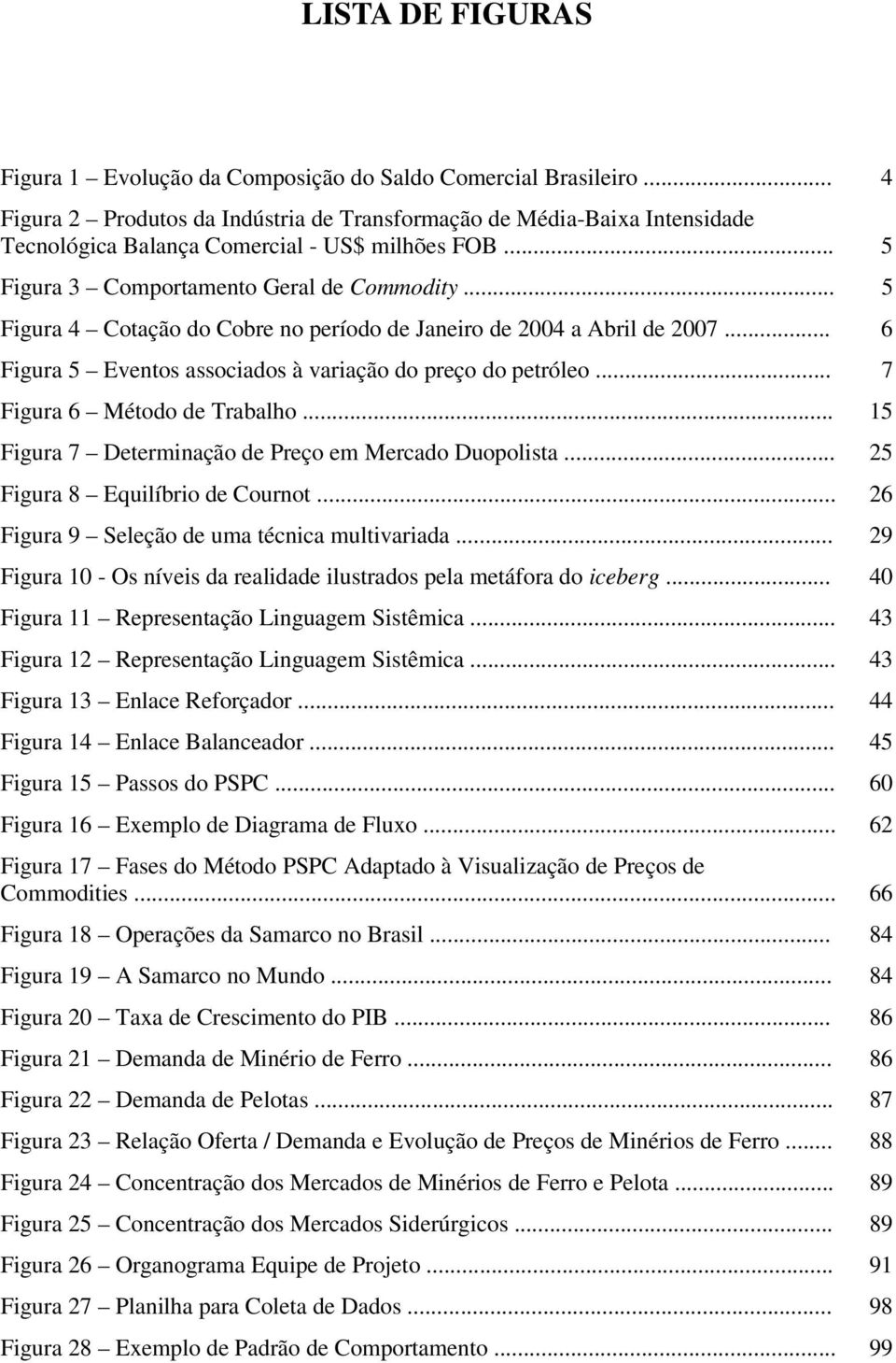 .. 5 Figura 4 Cotação do Cobre no período de Janeiro de 2004 a Abril de 2007... 6 Figura 5 Eventos associados à variação do preço do petróleo... 7 Figura 6 Método de Trabalho.