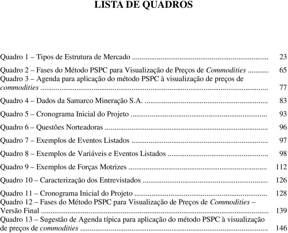 .. 93 Quadro 6 Questões Norteadoras... 96 Quadro 7 Exemplos de Eventos Listados... 97 Quadro 8 Exemplos de Variáveis e Eventos Listados... 98 Quadro 9 Exemplos de Forças Motrizes.