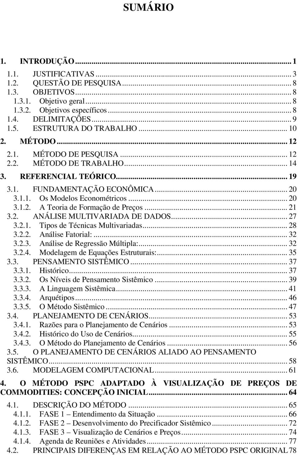 .. 20 3.1.2. A Teoria de Formação de Preços... 21 3.2. ANÁLISE MULTIVARIADA DE DADOS... 27 3.2.1. Tipos de Técnicas Multivariadas... 28 3.2.2. Análise Fatorial:... 32 3.2.3. Análise de Regressão Múltipla:.