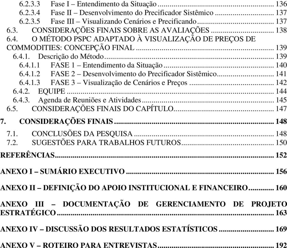 .. 141 6.4.1.3 FASE 3 Visualização de Cenários e Preços... 142 6.4.2. EQUIPE... 144 6.4.3. Agenda de Reuniões e Atividades... 145 6.5. CONSIDERAÇÕES FINAIS DO CAPÍTULO... 147 7. CONSIDERAÇÕES FINAIS... 148 7.