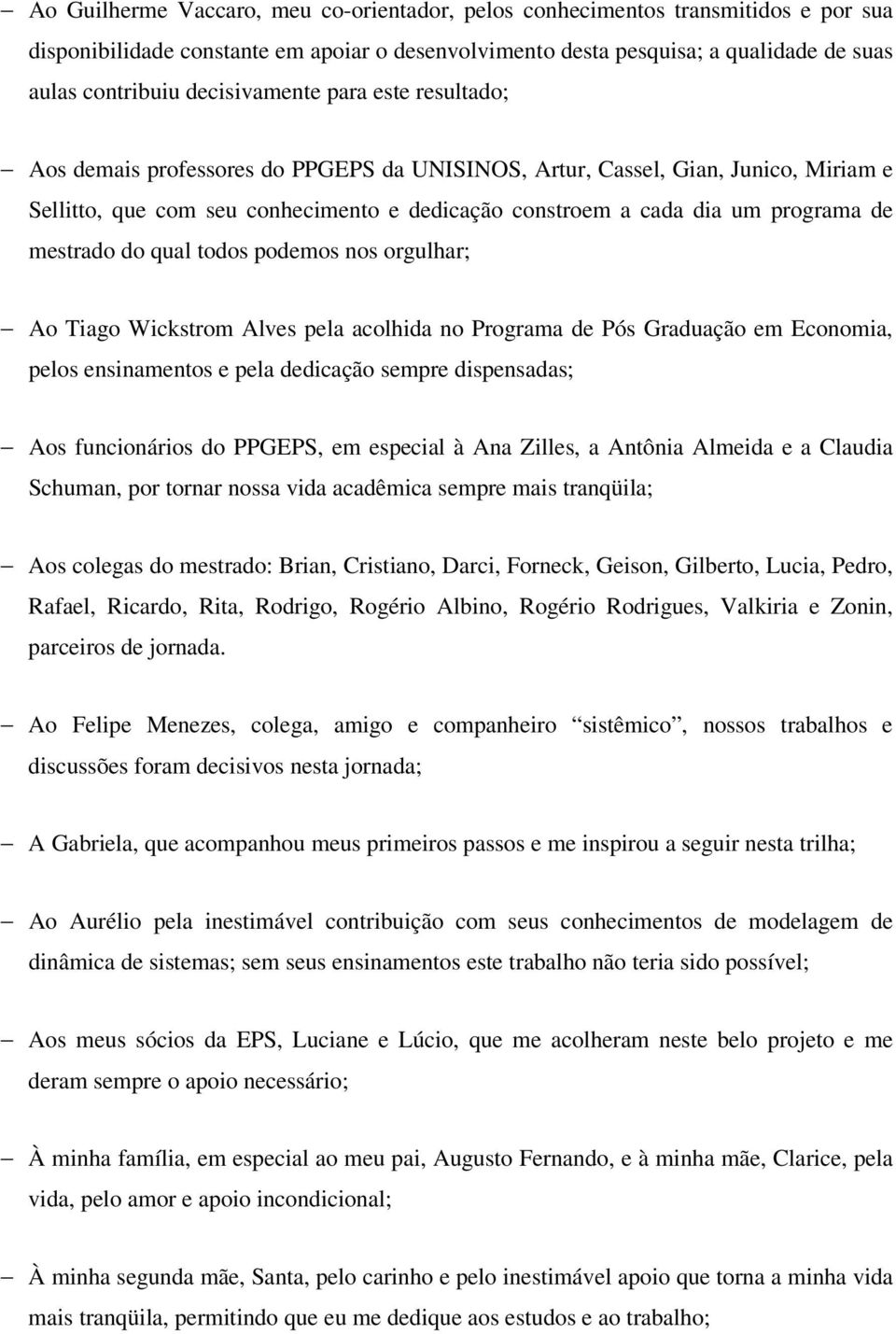 de mestrado do qual todos podemos nos orgulhar; Ao Tiago Wickstrom Alves pela acolhida no Programa de Pós Graduação em Economia, pelos ensinamentos e pela dedicação sempre dispensadas; Aos