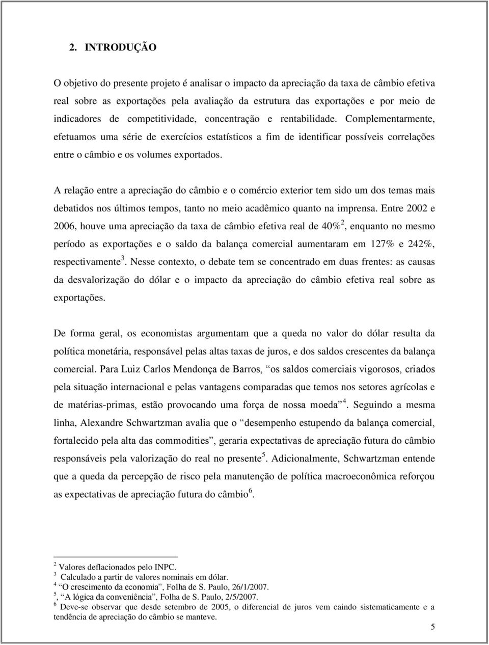 Complementarmente, efetuamos uma série de exercícios estatísticos a fim de identificar possíveis correlações entre o câmbio e os volumes exportados.