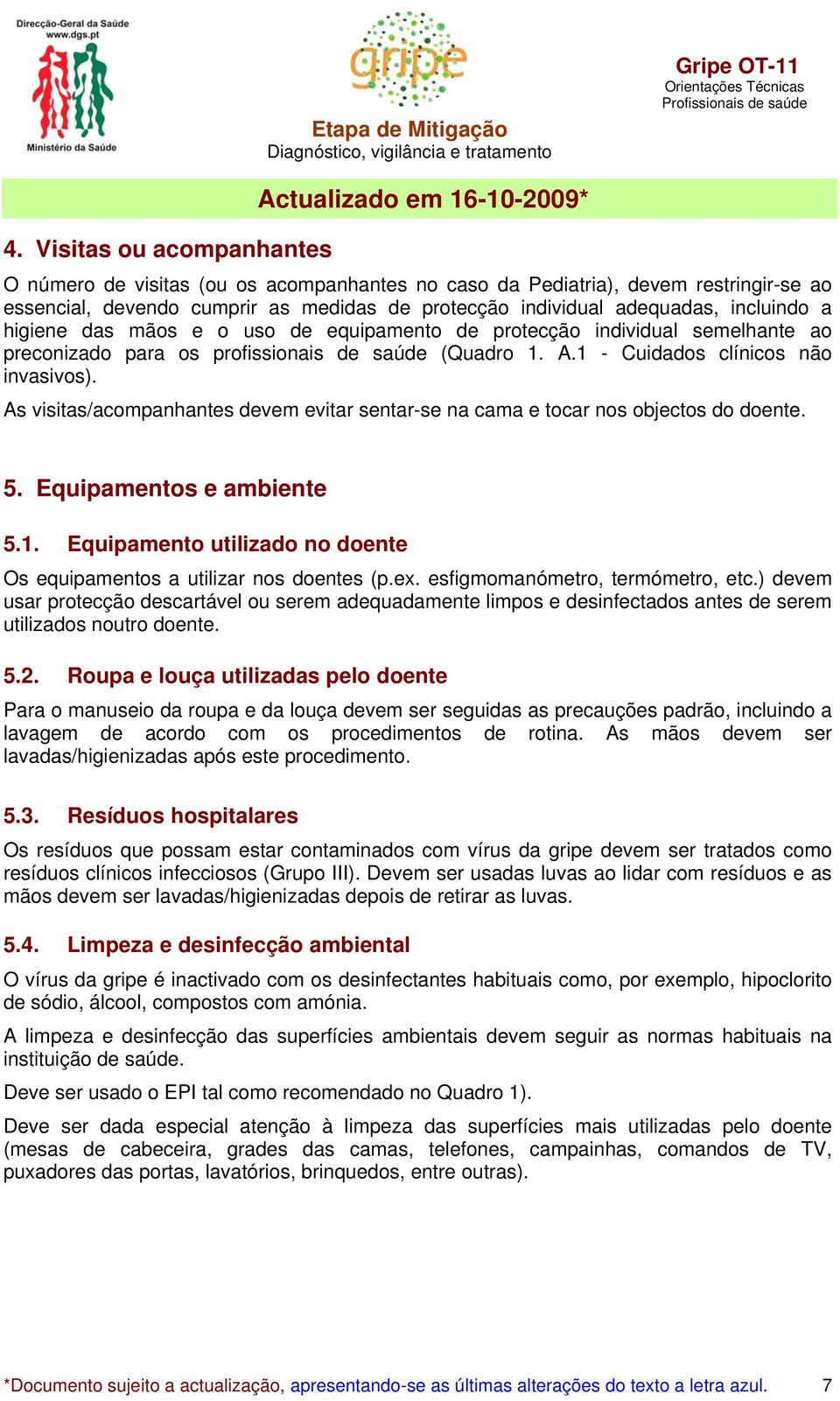 As visitas/acompanhantes devem evitar sentar-se na cama e tocar nos objectos do doente. 5. Equipamentos e ambiente 5.1. Equipamento utilizado no doente Os equipamentos a utilizar nos doentes (p.ex.