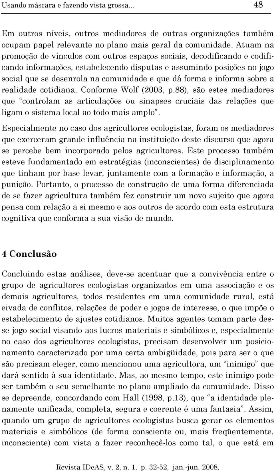 forma e informa sobre a realidade cotidiana. Conforme Wolf (2003, p.