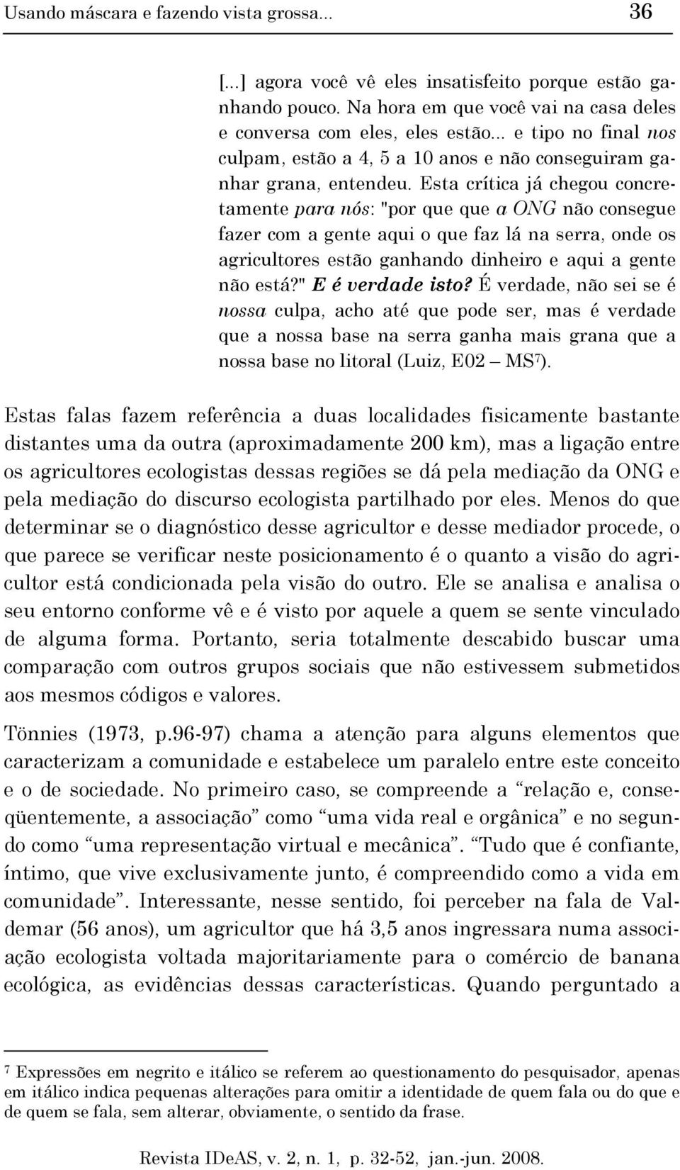 Esta crítica já chegou concretamente para nós: "por que que a ONG não consegue fazer com a gente aqui o que faz lá na serra, onde os agricultores estão ganhando dinheiro e aqui a gente não está?