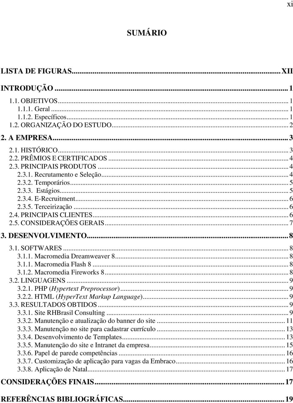 .. 7 3. DESENVOLVIMENTO...8 3.1. SOFTWARES... 8 3.1.1. Macromedia Dreamweaver 8... 8 3.1.1. Macromedia Flash 8... 8 3.1.2. Macromedia Fireworks 8... 8 3.2. LINGUAGENS... 9 3.2.1. PHP (Hypertext Preprocessor).