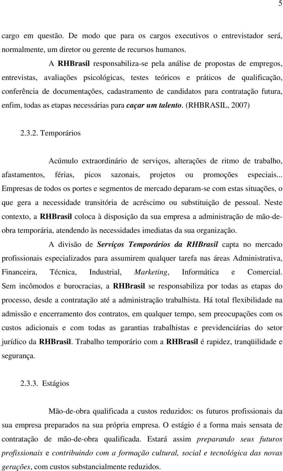 candidatos para contratação futura, enfim, todas as etapas necessárias para caçar um talento. (RHBRASIL, 20