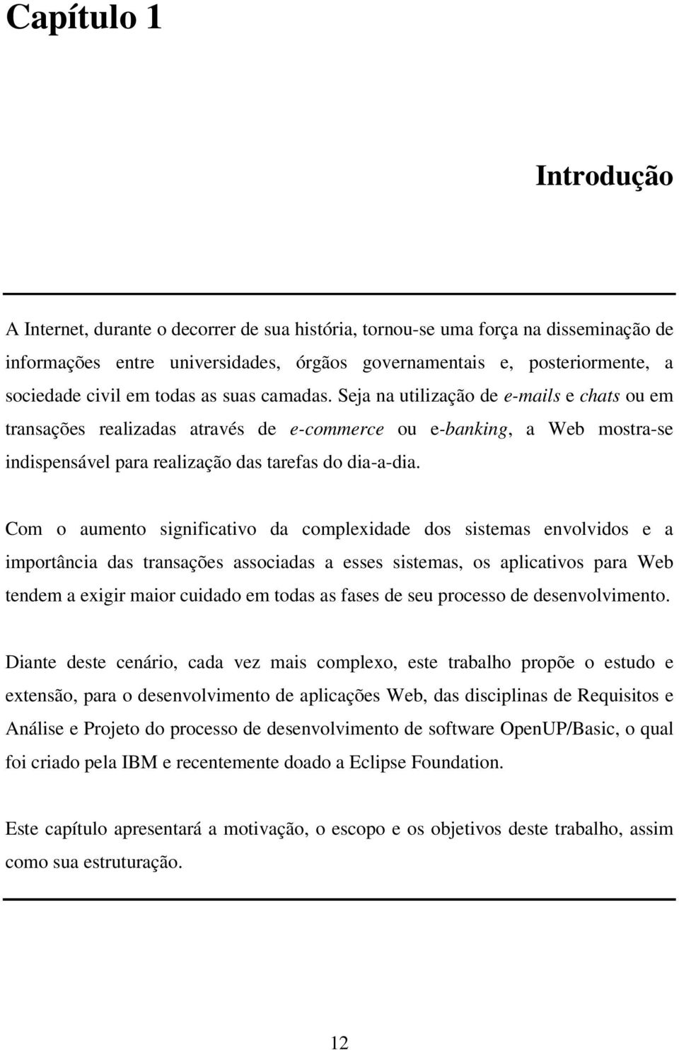 Seja na utilização de e-mails e chats ou em transações realizadas através de e-commerce ou e-banking, a Web mostra-se indispensável para realização das tarefas do dia-a-dia.