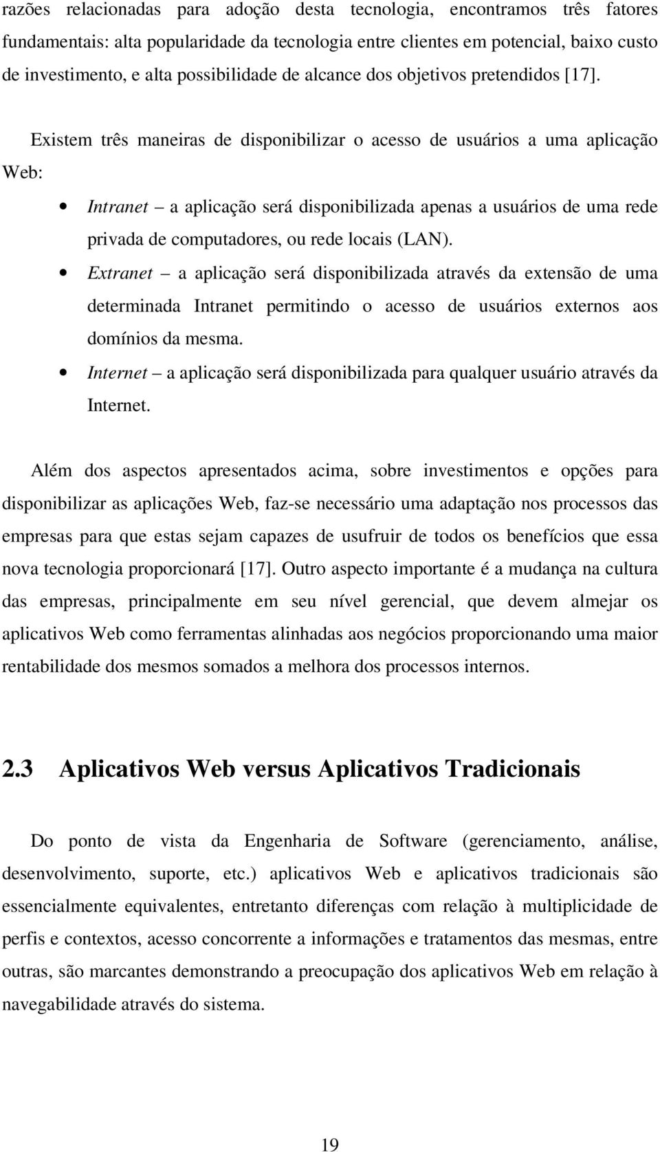 Existem três maneiras de disponibilizar o acesso de usuários a uma aplicação Web: Intranet a aplicação será disponibilizada apenas a usuários de uma rede privada de computadores, ou rede locais (LAN).