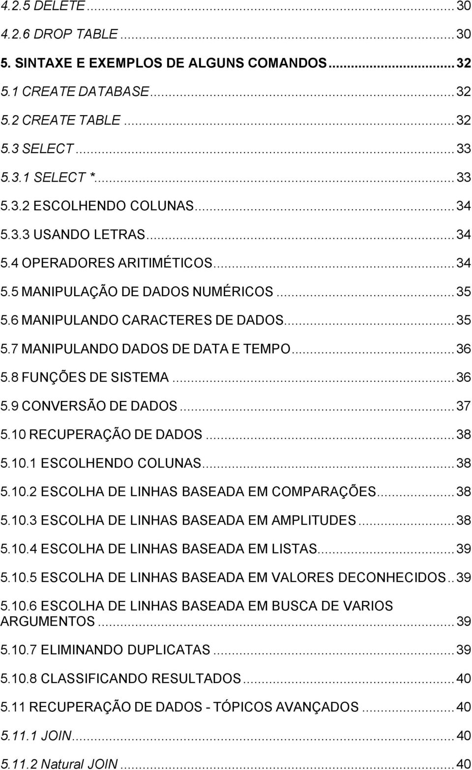 8 FUNÇÕES DE SISTEMA...36 5.9 CONVERSÃO DE DADOS...37 5.10 RECUPERAÇÃO DE DADOS...38 5.10.1 ESCOLHENDO COLUNAS...38 5.10.2 ESCOLHA DE LINHAS BASEADA EM COMPARAÇÕES...38 5.10.3 ESCOLHA DE LINHAS BASEADA EM AMPLITUDES.