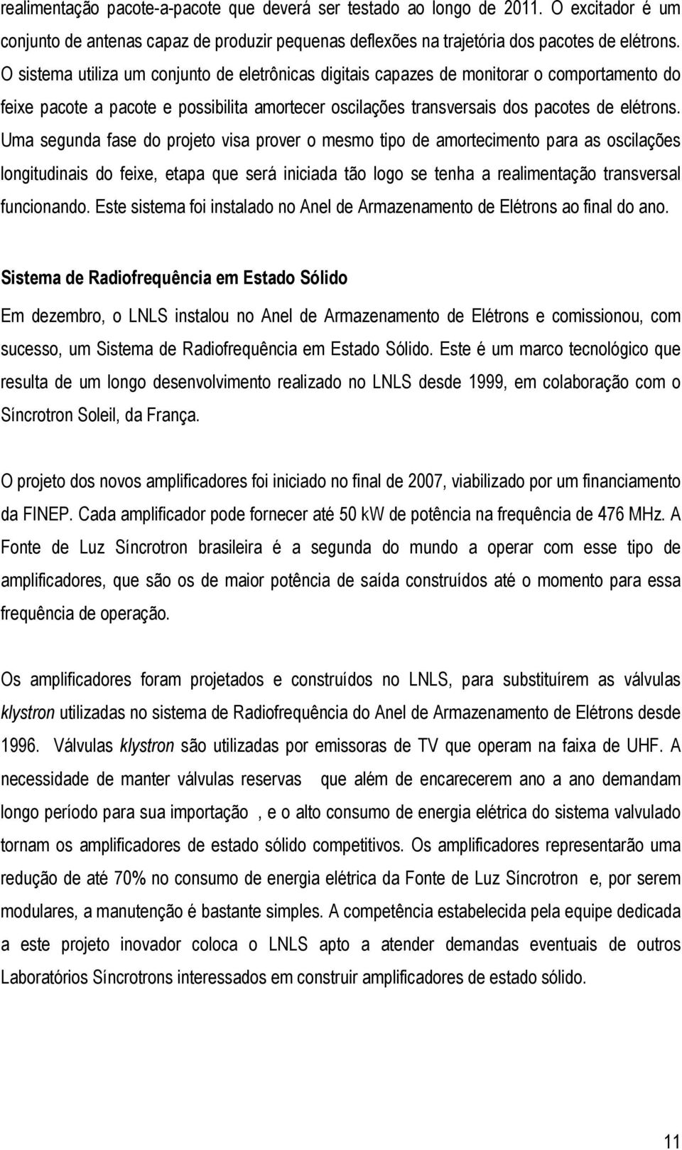 Uma segunda fase do projeto visa prover o mesmo tipo de amortecimento para as oscilações longitudinais do feixe, etapa que será iniciada tão logo se tenha a realimentação transversal funcionando.