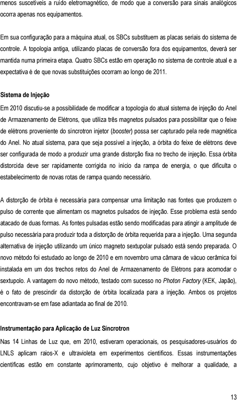 A topologia antiga, utilizando placas de conversão fora dos equipamentos, deverá ser mantida numa primeira etapa.