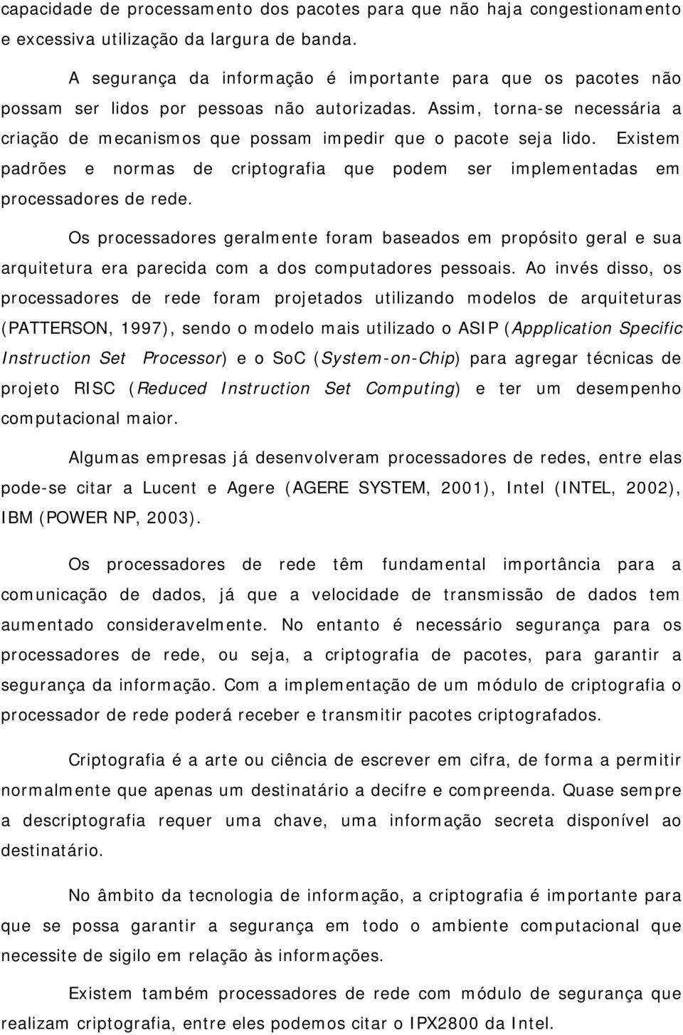 Assim, torna-se necessária a criação de mecanismos que possam impedir que o pacote seja lido. Existem padrões e normas de criptografia que podem ser implementadas em processadores de rede.