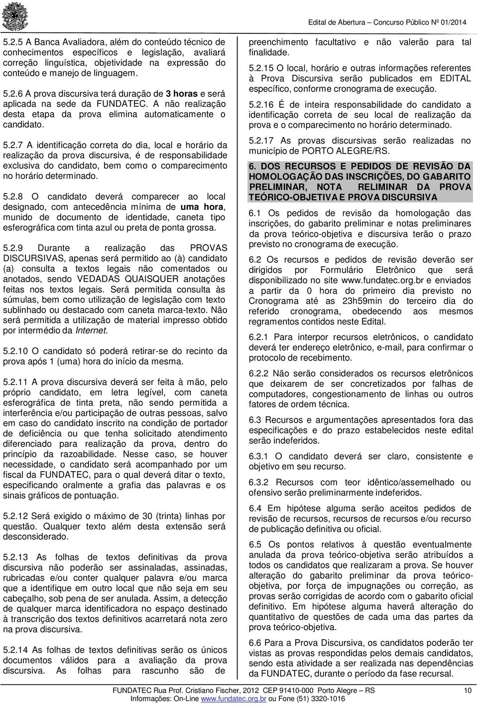 14 e não valerão para tal 5.2.15 O local, horário e outras informações referentes à Prova Discursiva serão publicados em EDITAL específico, conforme cronograma de execução. 5.2.16 É de inteira responsabilidade do candidato a identificação correta de seu local de realização da prova e o comparecimento no horário determinado.