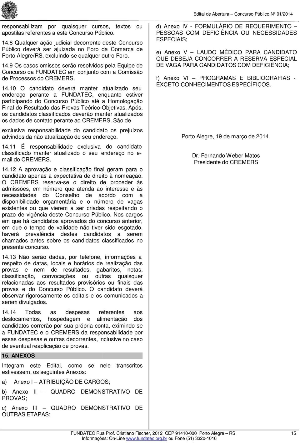 9 Os casos omissos serão resolvidos pela Equipe de Concurso da FUNDATEC em conjunto com a Comissão de Processos do CREMERS. 14.