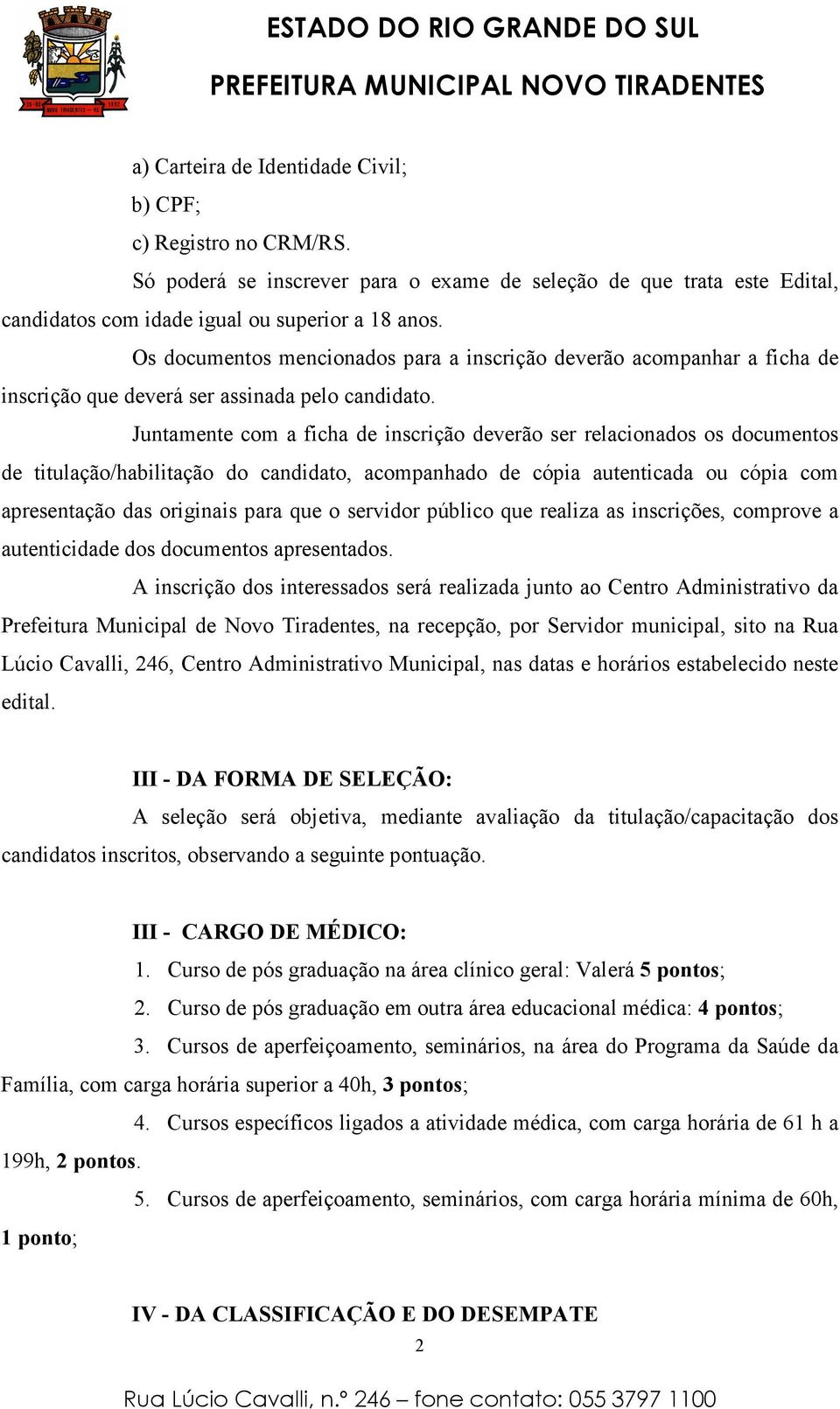 Juntamente com a ficha de inscrição deverão ser relacionados os documentos de titulação/habilitação do candidato, acompanhado de cópia autenticada ou cópia com apresentação das originais para que o