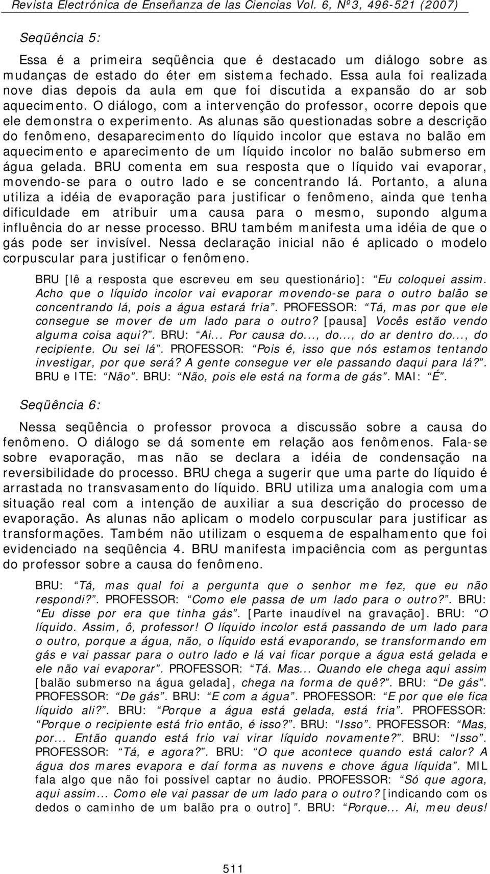 As alunas são questionadas sobre a descrição do fenômeno, desaparecimento do líquido incolor que estava no balão em aquecimento e aparecimento de um líquido incolor no balão submerso em água gelada.