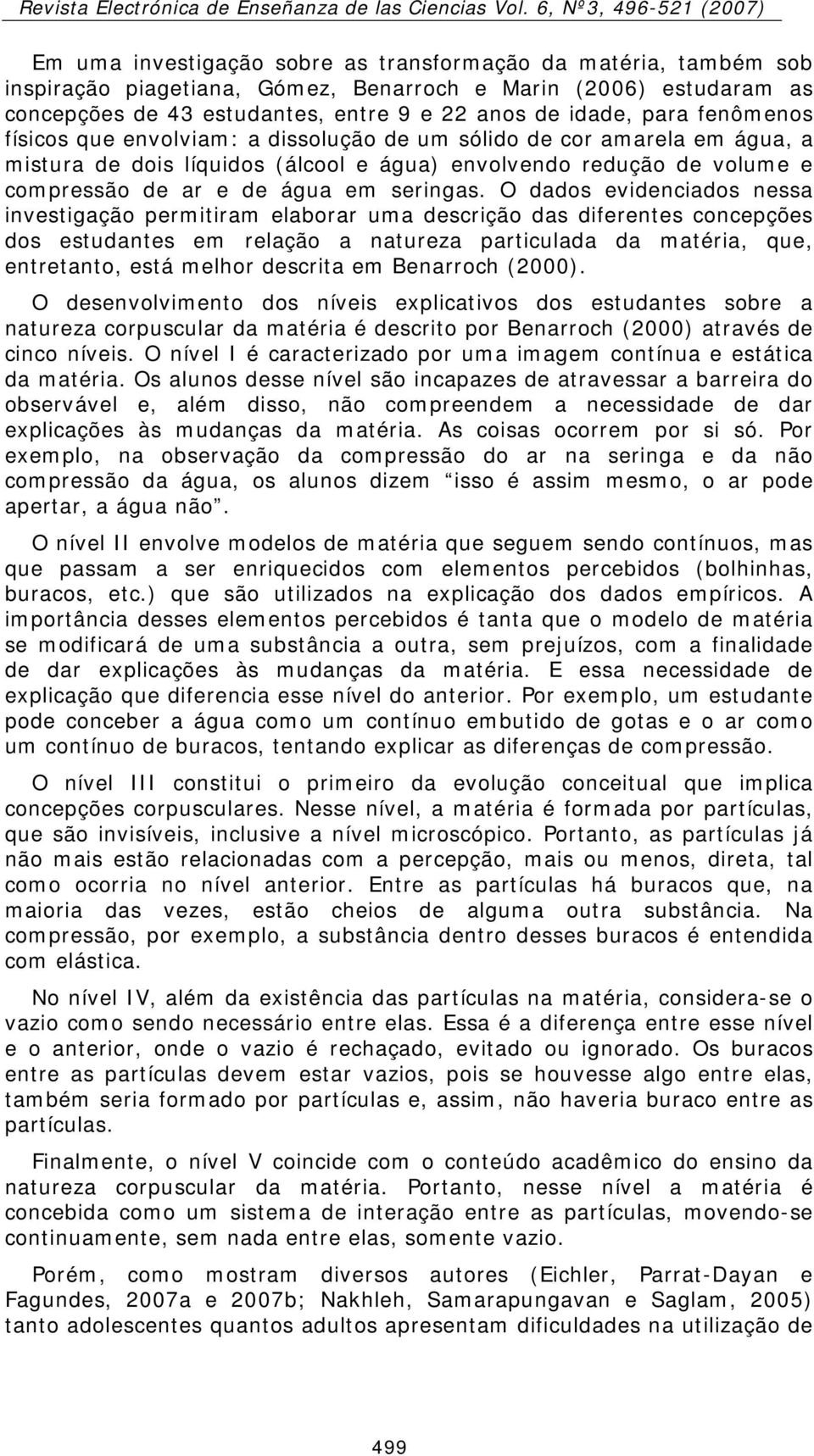 O dados evidenciados nessa investigação permitiram elaborar uma descrição das diferentes concepções dos estudantes em relação a natureza particulada da matéria, que, entretanto, está melhor descrita