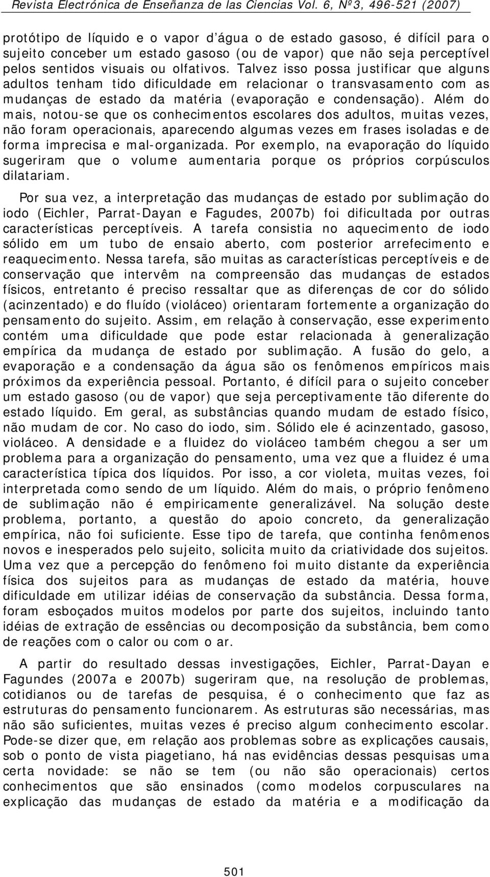 Além do mais, notou-se que os conhecimentos escolares dos adultos, muitas vezes, não foram operacionais, aparecendo algumas vezes em frases isoladas e de forma imprecisa e mal-organizada.