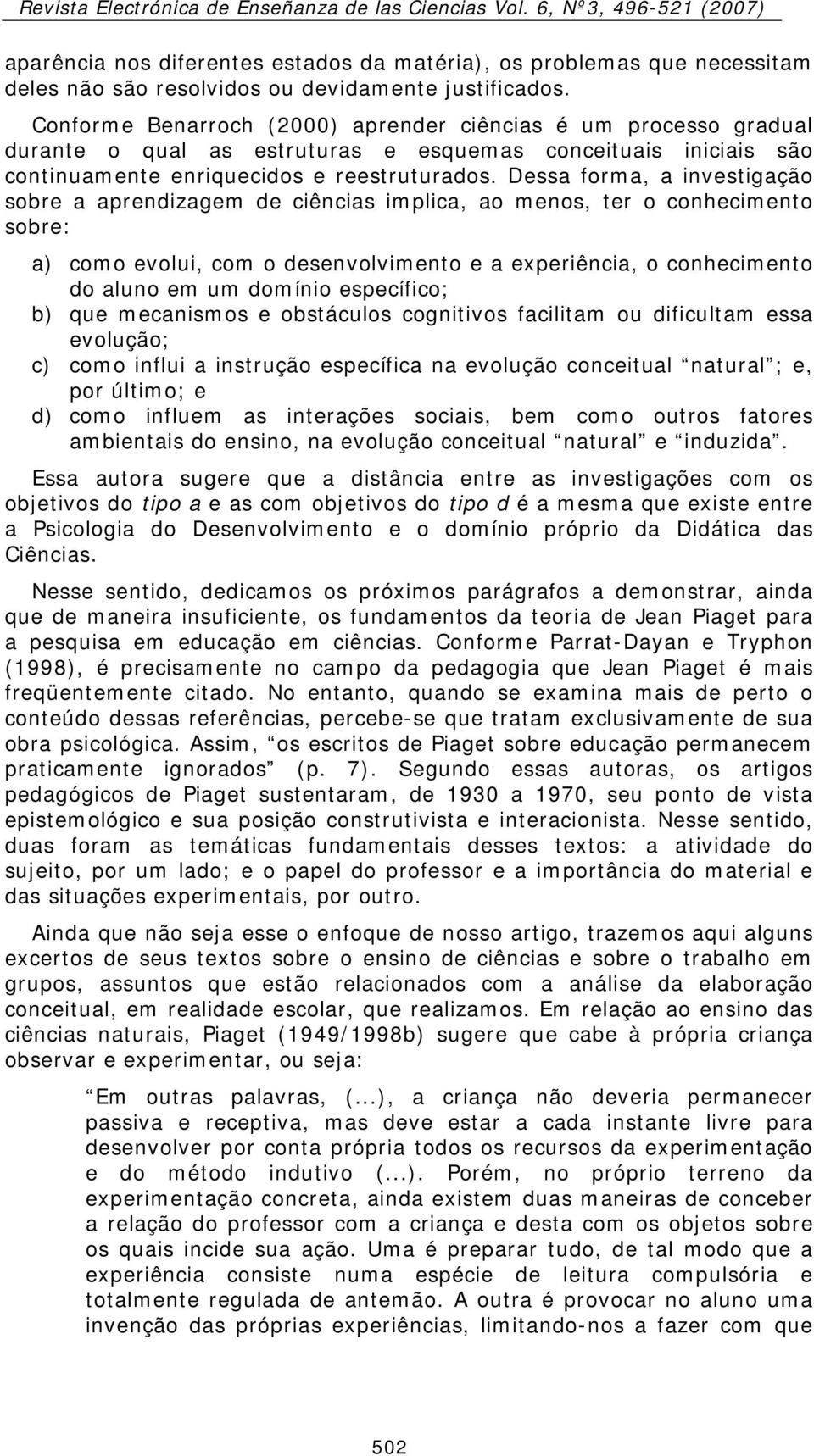 Dessa forma, a investigação sobre a aprendizagem de ciências implica, ao menos, ter o conhecimento sobre: a) como evolui, com o desenvolvimento e a experiência, o conhecimento do aluno em um domínio