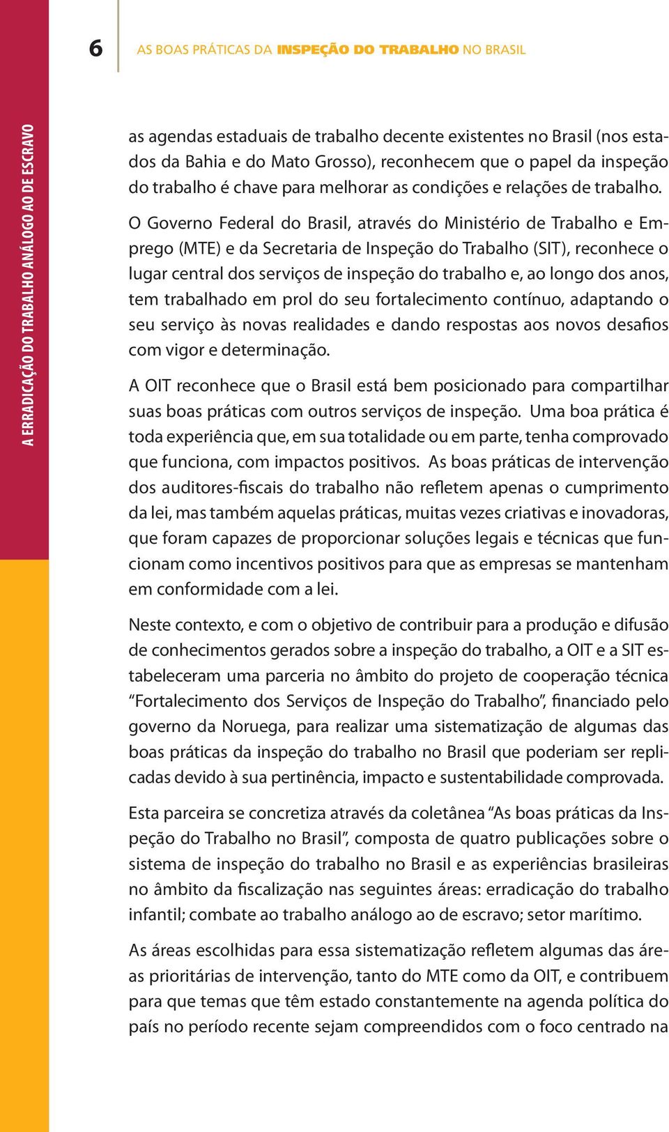 O Governo Federal do Brasil, através do Ministério de Trabalho e Emprego (MTE) e da Secretaria de Inspeção do Trabalho (SIT), reconhece o lugar central dos serviços de inspeção do trabalho e, ao