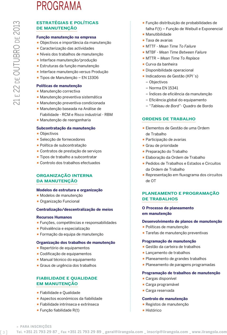 sistemática Manutenção preventiva condicionada Manutenção baseada na Análise de Fiabilidade - RCM e Risco industrial - RBM Manutenção de reengenharia Função distribuição de probabilidades de falha