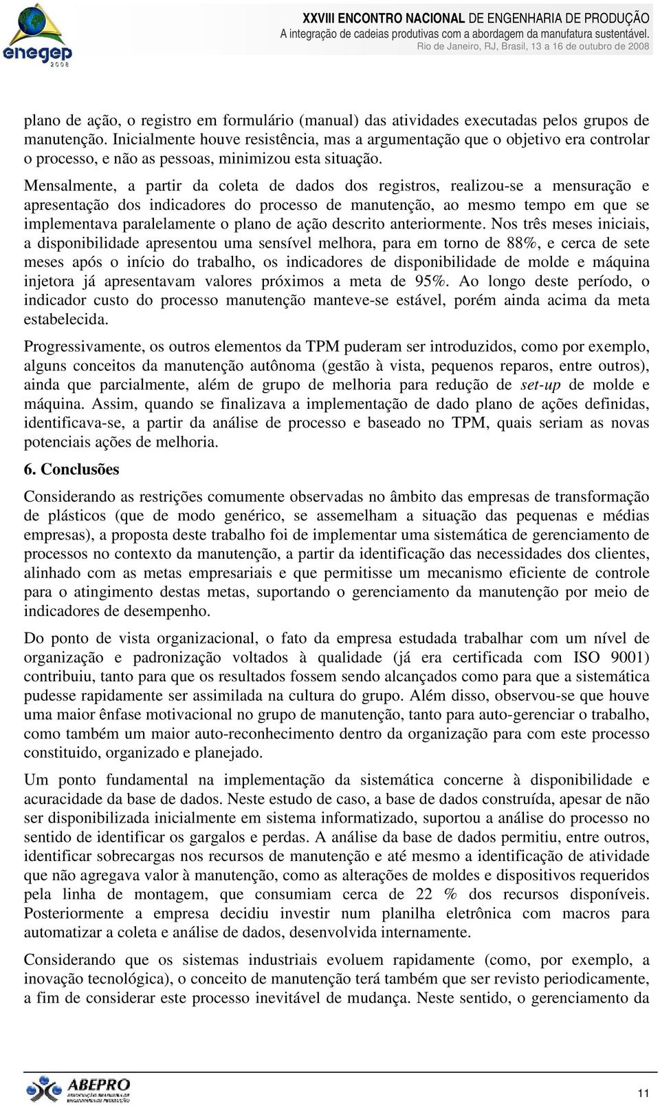 Mensalmente, a partir da coleta de dados dos registros, realizou-se a mensuração e apresentação dos indicadores do processo de manutenção, ao mesmo tempo em que se implementava paralelamente o plano