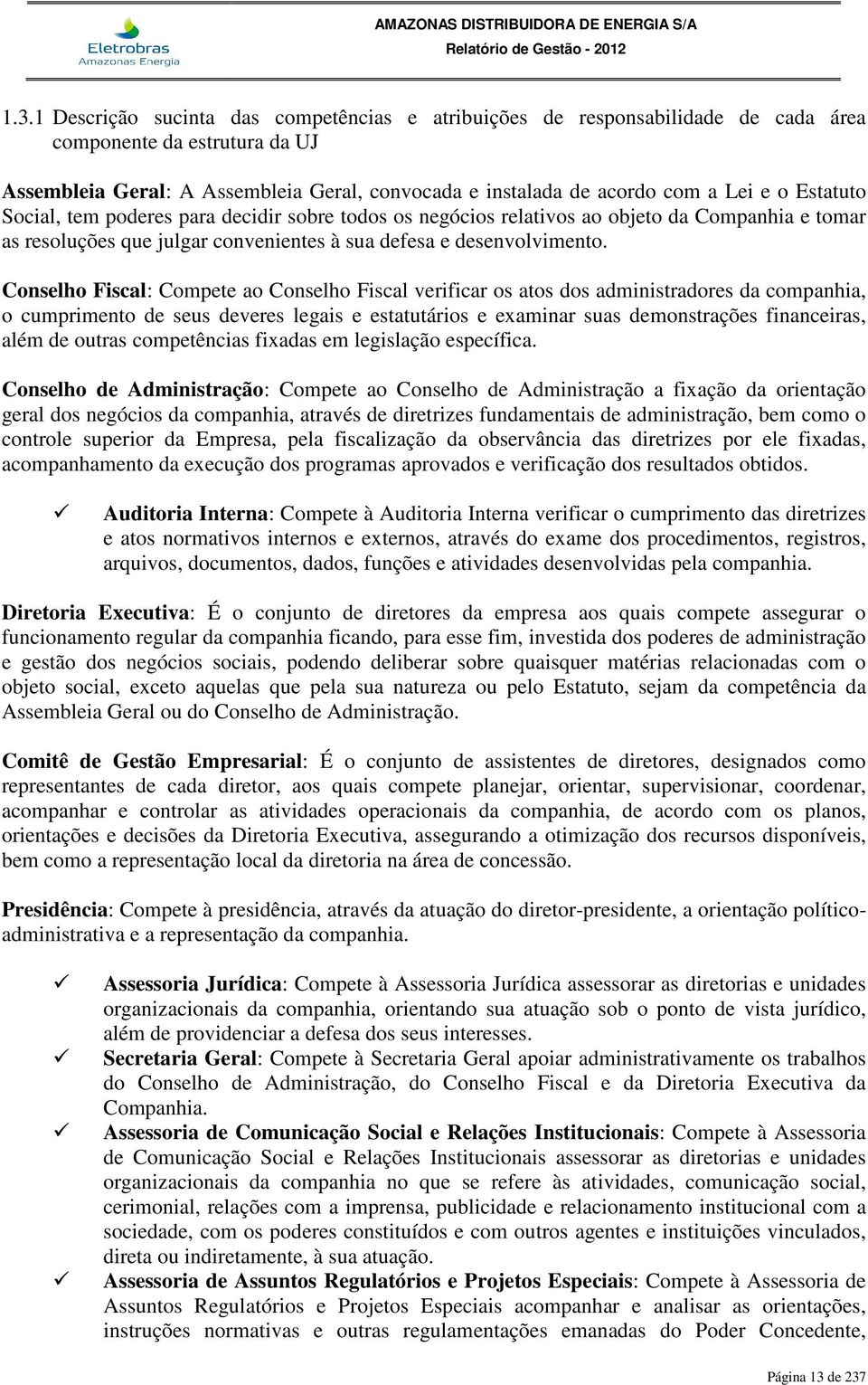 Conselho Fiscal: Compete ao Conselho Fiscal verificar os atos dos administradores da companhia, o cumprimento de seus deveres legais e estatutários e examinar suas demonstrações financeiras, além de