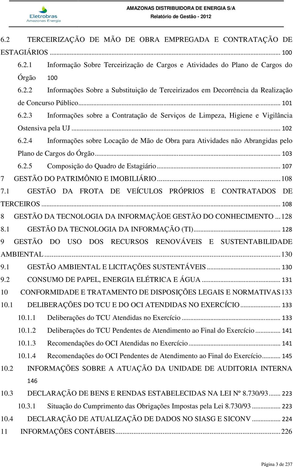 .. 103 6.2.5 Composição do Quadro de Estagiário... 107 7 GESTÃO DO PATRIMÔNIO E IMOBILIÁRIO... 108 7.1 GESTÃO DA FROTA DE VEÍCULOS PRÓPRIOS E CONTRATADOS DE TERCEIROS.