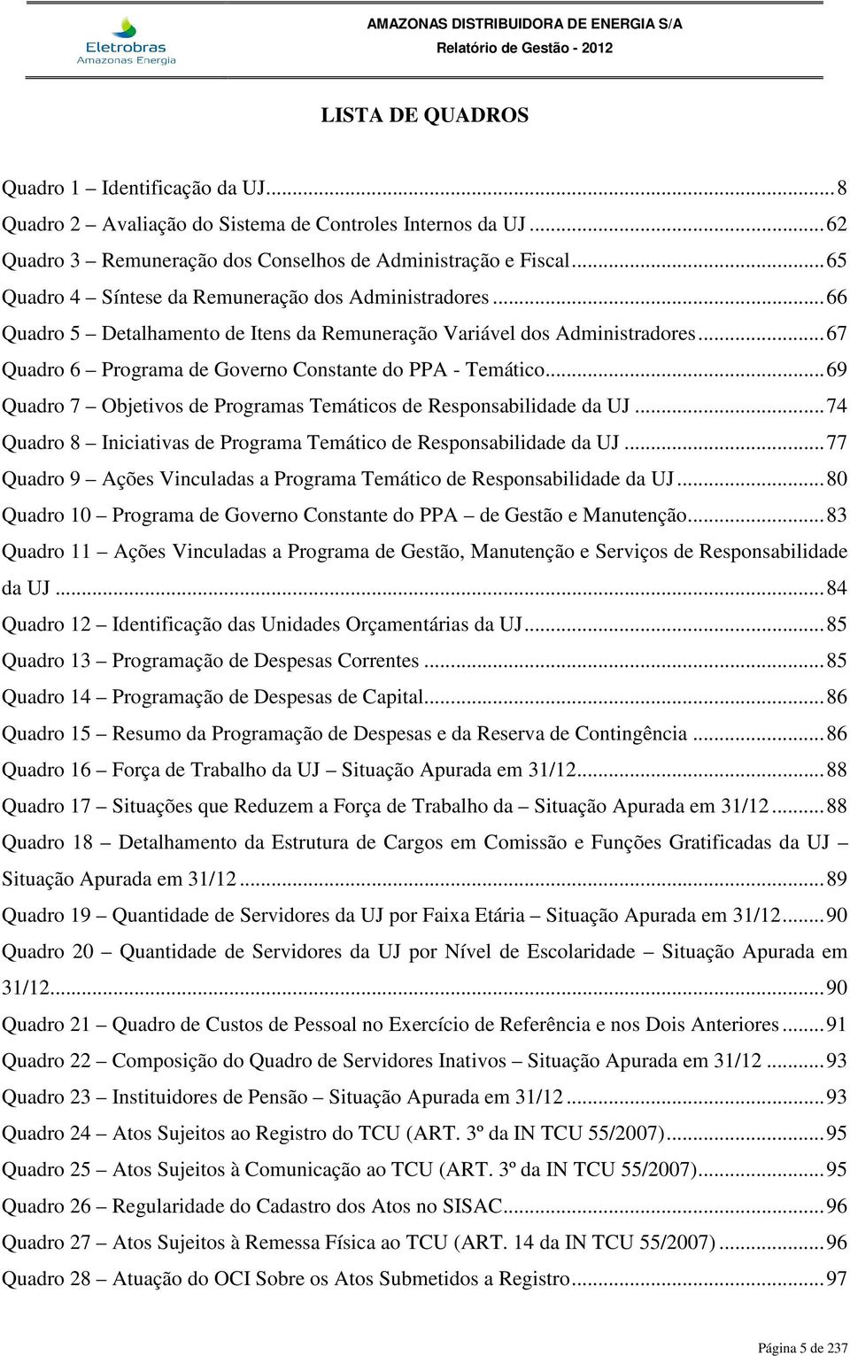 .. 69 Quadro 7 Objetivos de Programas Temáticos de Responsabilidade da UJ... 74 Quadro 8 Iniciativas de Programa Temático de Responsabilidade da UJ.