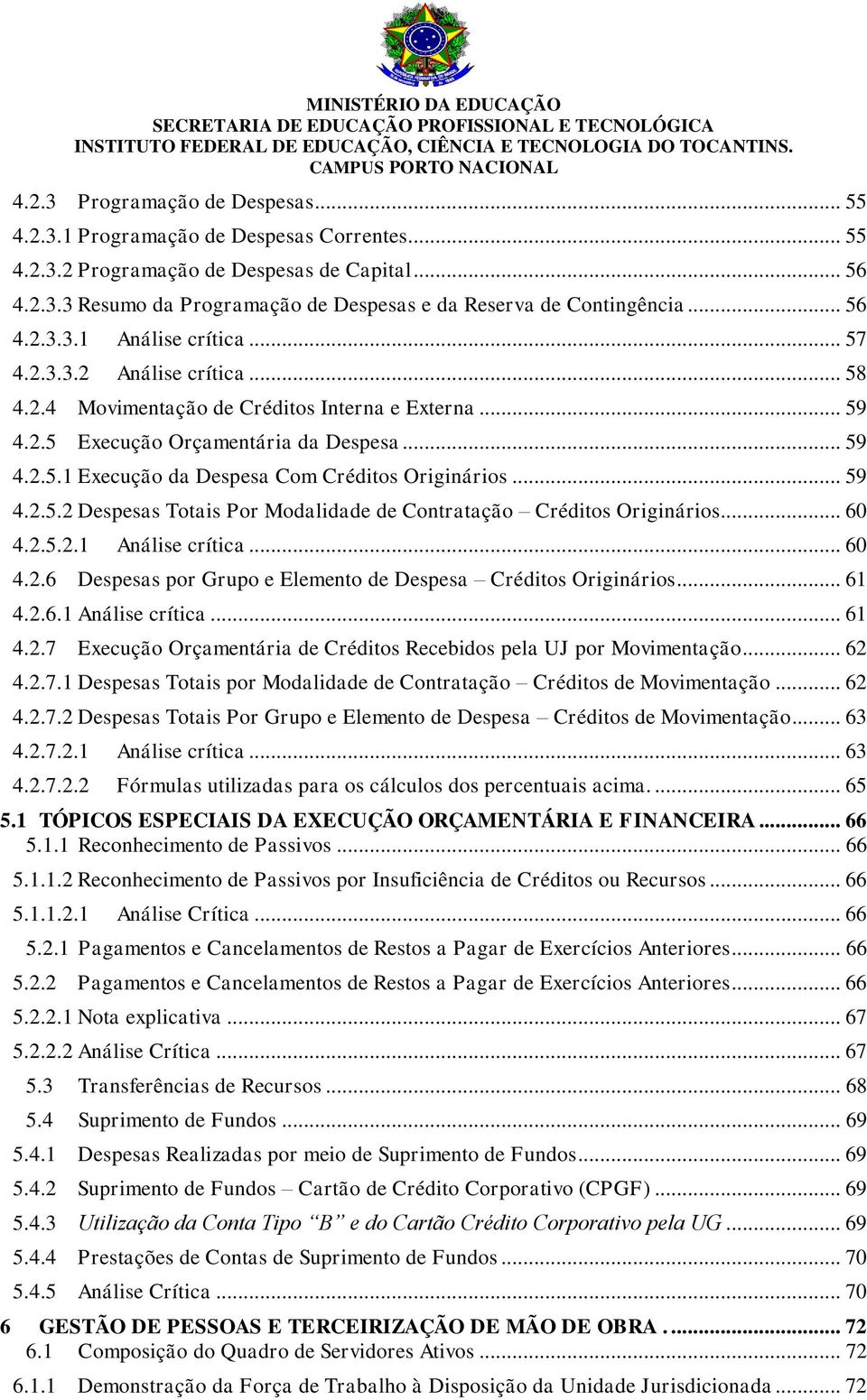 .. 59 4.2.5.2 Despesas Totais Por Modalidade de Contratação Créditos Originários... 60 4.2.5.2.1 Análise crítica... 60 4.2.6 Despesas por Grupo e Elemento de Despesa Créditos Originários... 61 4.2.6.1 Análise crítica... 61 4.2.7 Execução Orçamentária de Créditos Recebidos pela UJ por Movimentação.