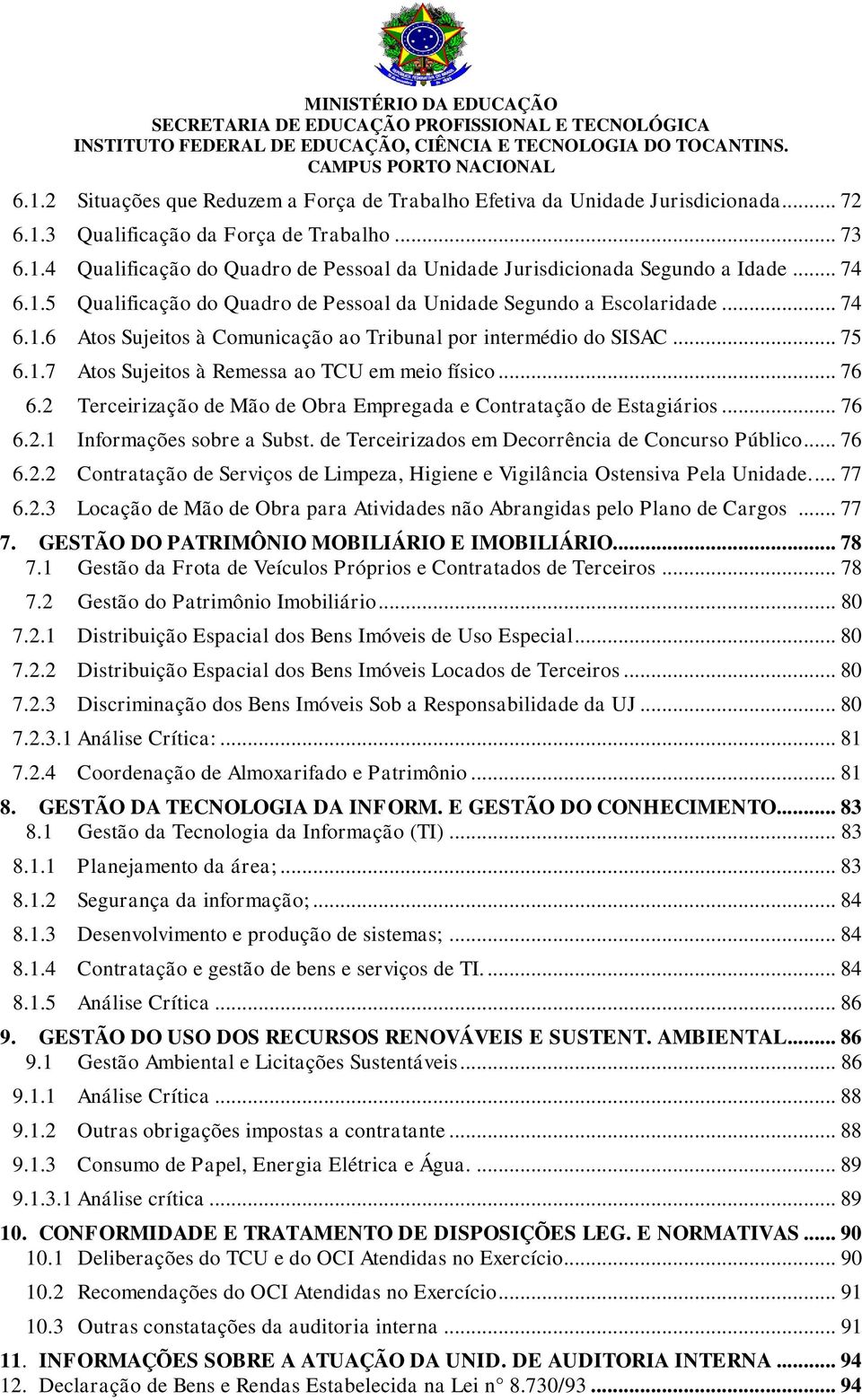 .. 76 6.2 Terceirização de Mão de Obra Empregada e Contratação de Estagiários... 76 6.2.1 Informações sobre a Subst. de Terceirizados em Decorrência de Concurso Público... 76 6.2.2 Contratação de Serviços de Limpeza, Higiene e Vigilância Ostensiva Pela Unidade.