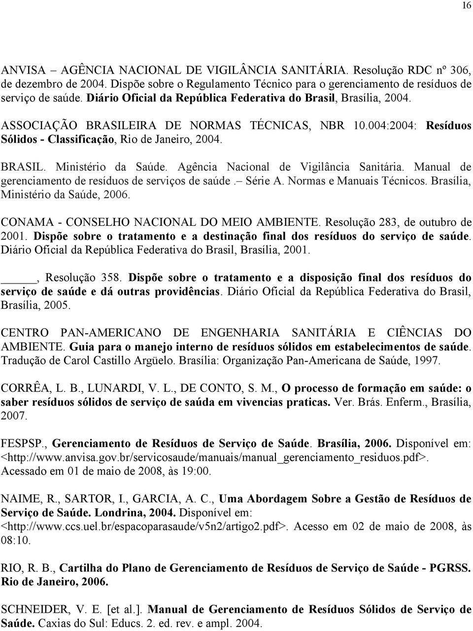 Agência Nacional de Vigilância Sanitária. Manual de gerenciamento de resíduos de serviços de saúde. Série A. Normas e Manuais Técnicos. Brasília, Ministério da Saúde, 2006.