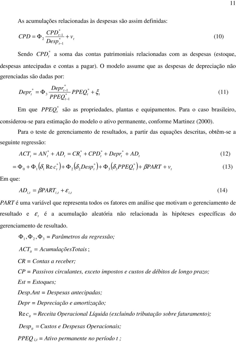 Para o caso brasileiro, considerou-se para esimação do modelo o aivo permanene, conforme Marinez (2000).